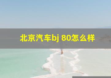 北京汽车bj 80怎么样